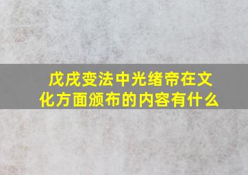 戊戌变法中光绪帝在文化方面颁布的内容有什么