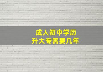 成人初中学历升大专需要几年