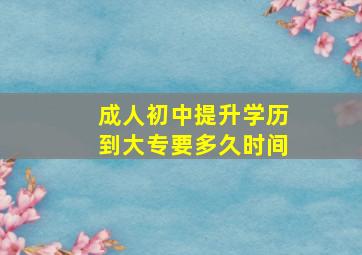 成人初中提升学历到大专要多久时间