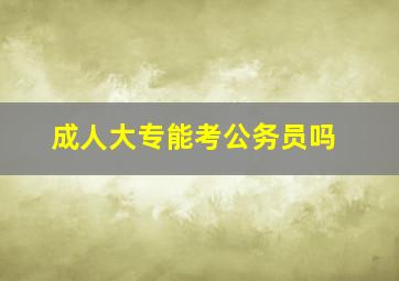 成人大专能考公务员吗