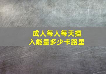 成人每人每天摄入能量多少卡路里