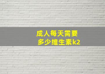 成人每天需要多少维生素k2