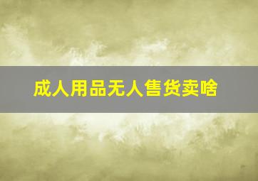 成人用品无人售货卖啥