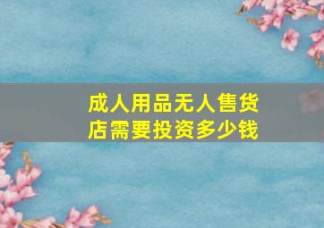 成人用品无人售货店需要投资多少钱