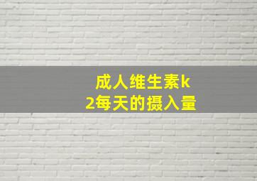 成人维生素k2每天的摄入量