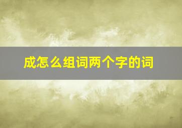 成怎么组词两个字的词