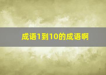 成语1到10的成语啊