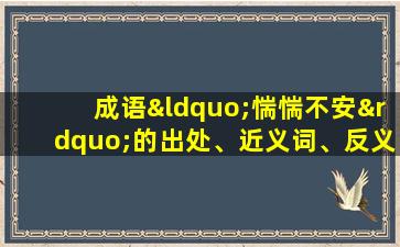 成语“惴惴不安”的出处、近义词、反义词、应用场景