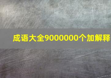 成语大全9000000个加解释