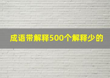 成语带解释500个解释少的