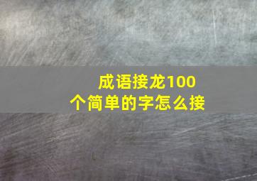 成语接龙100个简单的字怎么接