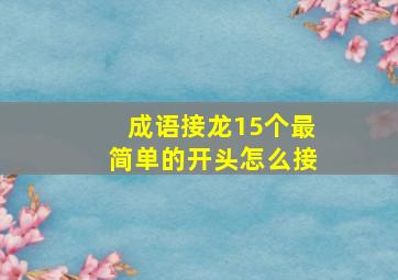 成语接龙15个最简单的开头怎么接