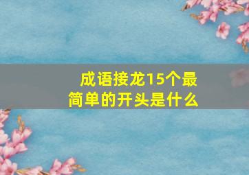 成语接龙15个最简单的开头是什么