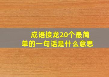 成语接龙20个最简单的一句话是什么意思