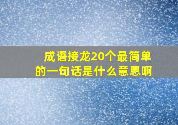 成语接龙20个最简单的一句话是什么意思啊