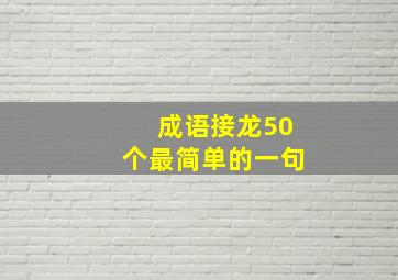 成语接龙50个最简单的一句