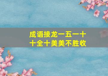 成语接龙一五一十十全十美美不胜收