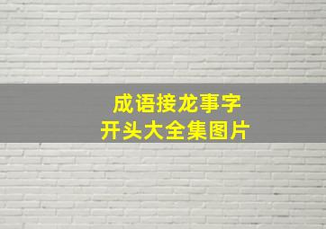 成语接龙事字开头大全集图片