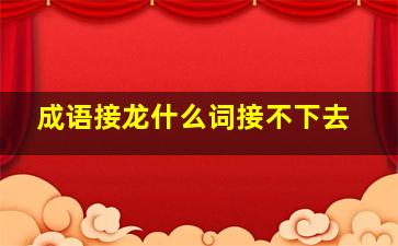 成语接龙什么词接不下去