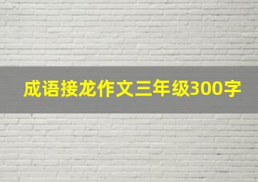 成语接龙作文三年级300字