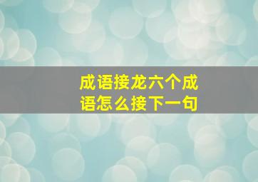 成语接龙六个成语怎么接下一句