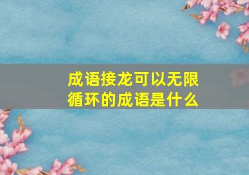 成语接龙可以无限循环的成语是什么