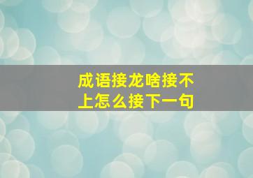 成语接龙啥接不上怎么接下一句