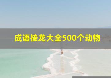 成语接龙大全500个动物