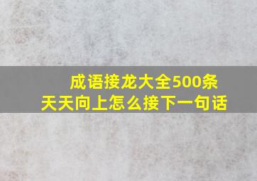 成语接龙大全500条天天向上怎么接下一句话