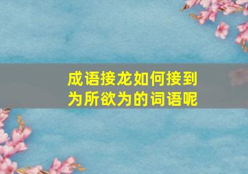 成语接龙如何接到为所欲为的词语呢