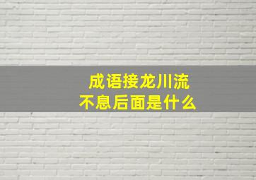 成语接龙川流不息后面是什么