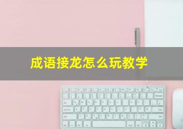 成语接龙怎么玩教学