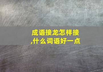 成语接龙怎样接,什么词语好一点