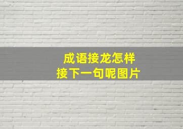 成语接龙怎样接下一句呢图片