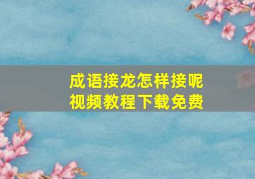 成语接龙怎样接呢视频教程下载免费