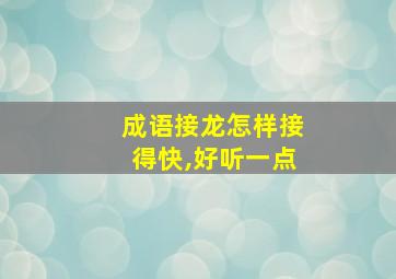 成语接龙怎样接得快,好听一点