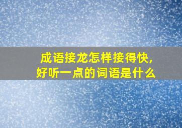 成语接龙怎样接得快,好听一点的词语是什么