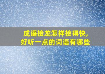 成语接龙怎样接得快,好听一点的词语有哪些