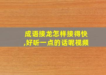 成语接龙怎样接得快,好听一点的话呢视频