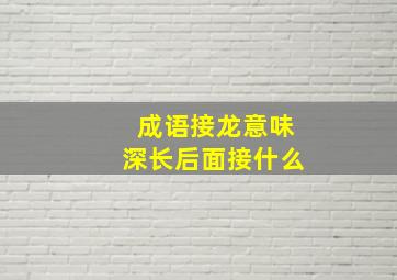 成语接龙意味深长后面接什么