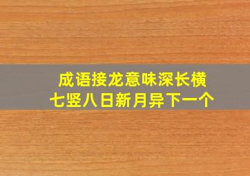 成语接龙意味深长横七竖八日新月异下一个