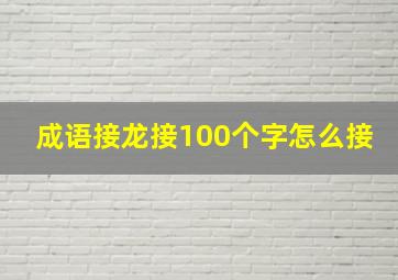 成语接龙接100个字怎么接