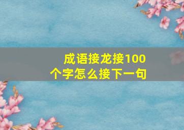 成语接龙接100个字怎么接下一句