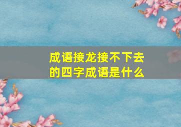 成语接龙接不下去的四字成语是什么