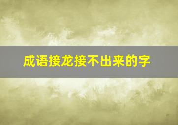 成语接龙接不出来的字