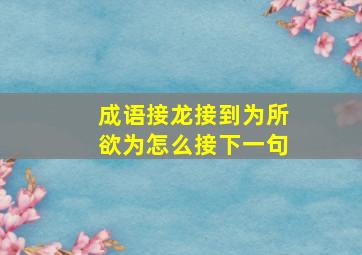 成语接龙接到为所欲为怎么接下一句