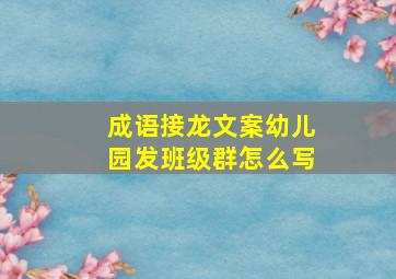 成语接龙文案幼儿园发班级群怎么写