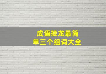 成语接龙最简单三个组词大全