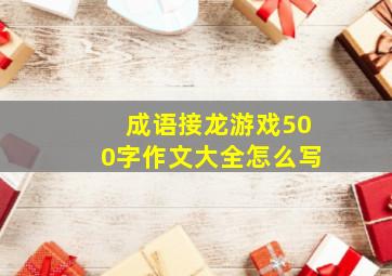 成语接龙游戏500字作文大全怎么写