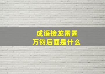 成语接龙雷霆万钧后面是什么